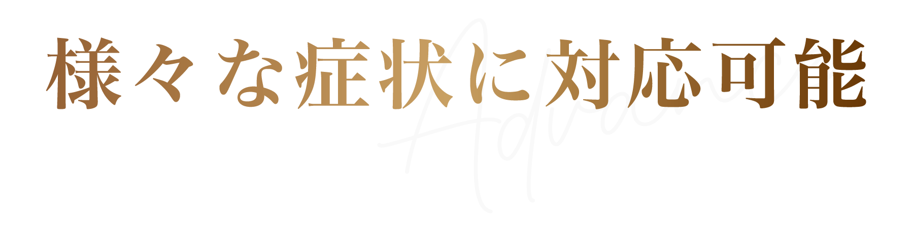 様々な症状に対応可能です